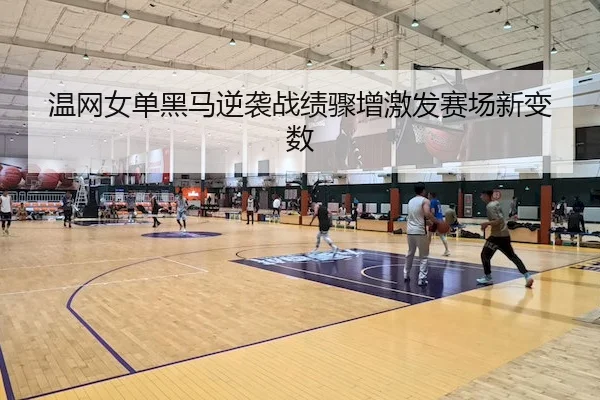 温网女单黑马逆袭战绩骤增激发赛场新变数